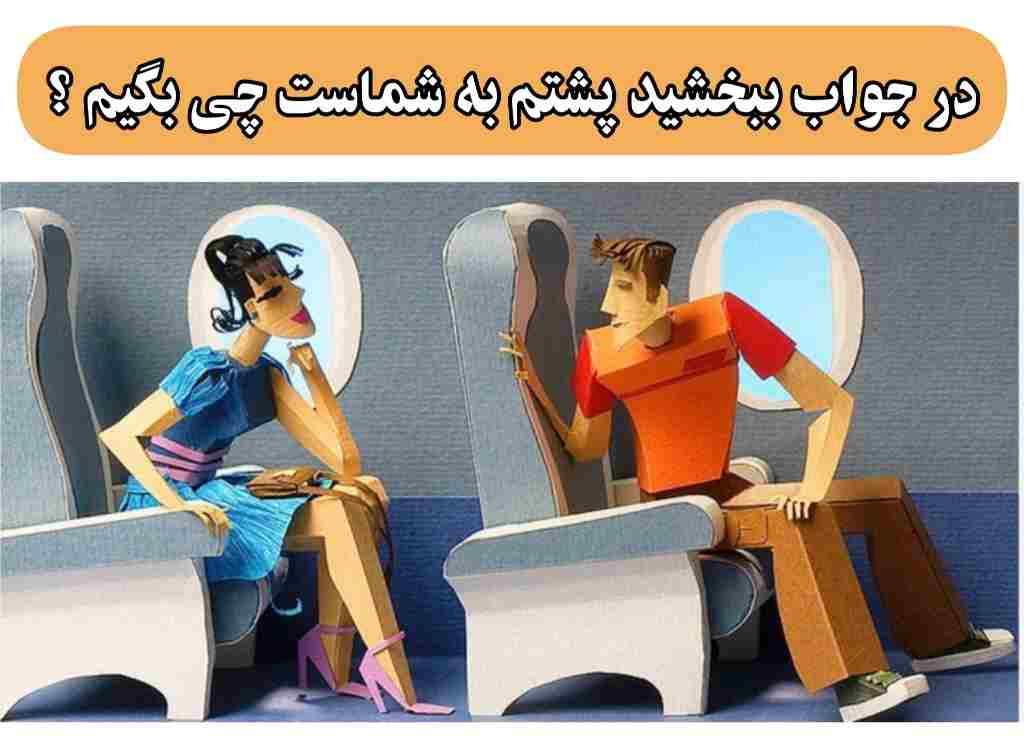 در جواب ببخشید پشتم به شماست چی بگیم ؟