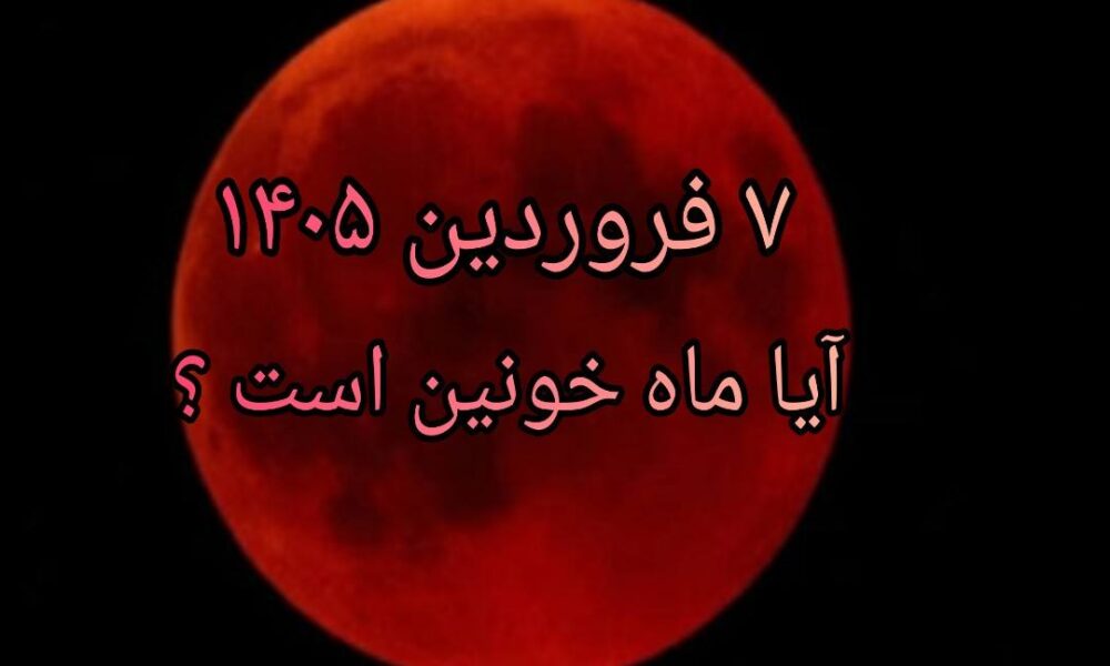 ۷ فروردین ۱۴۰۵ آیا ماه خونین است ؟