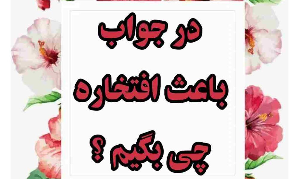 در جواب باعث افتخاره چی بگیم ؟